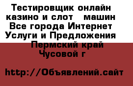 Тестировщик онлайн – казино и слот - машин - Все города Интернет » Услуги и Предложения   . Пермский край,Чусовой г.